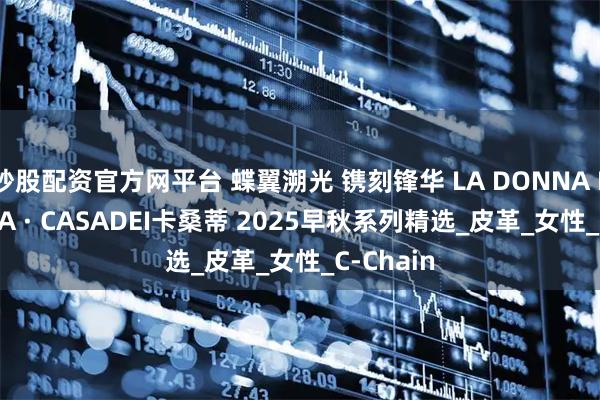 炒股配资官方网平台 蝶翼溯光 镌刻锋华 LA DONNA FARFALLA · CASADEI卡桑蒂 2025早秋系列精选_皮革_女性_C-Chain