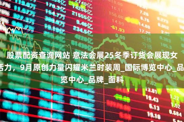 股票配资查询网站 意法会展25冬季订货会展现女装行业活力，9月原创力量闪耀米兰时装周_国际博览中心_品牌_面料