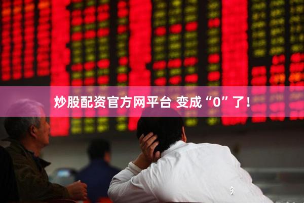 炒股配资官方网平台 变成“0”了！