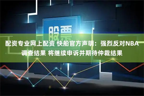 配资专业网上配资 快船官方声明：强烈反对NBA调查结果 将继续申诉并期待仲裁结果